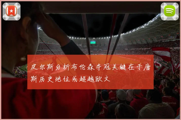 皮尔斯分析布伦森夺冠关键在于唐斯历史地位或超越欧文