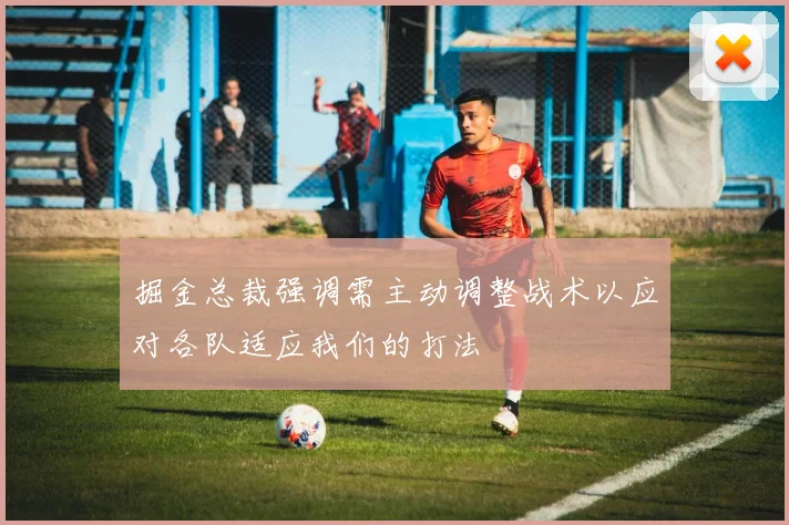 掘金总裁强调需主动调整战术以应对各队适应我们的打法