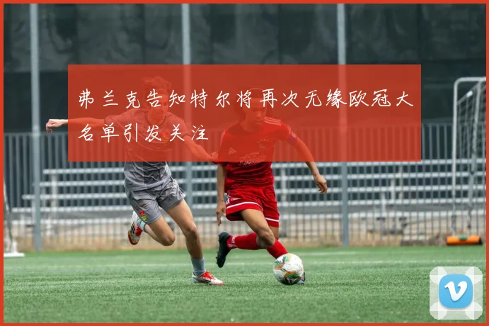 弗兰克告知特尔将再次无缘欧冠大名单引发关注
