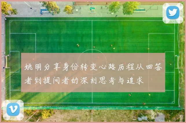 姚明分享身份转变心路历程从回答者到提问者的深刻思考与追求