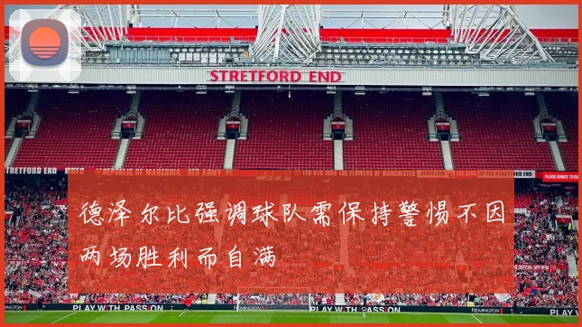 德泽尔比强调球队需保持警惕不因两场胜利而自满