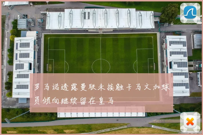 罗马诺透露曼联未接触卡马文加球员倾向继续留在皇马