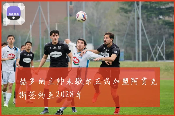 赫罗纳主帅米歇尔正式加盟阿贾克斯签约至2028年