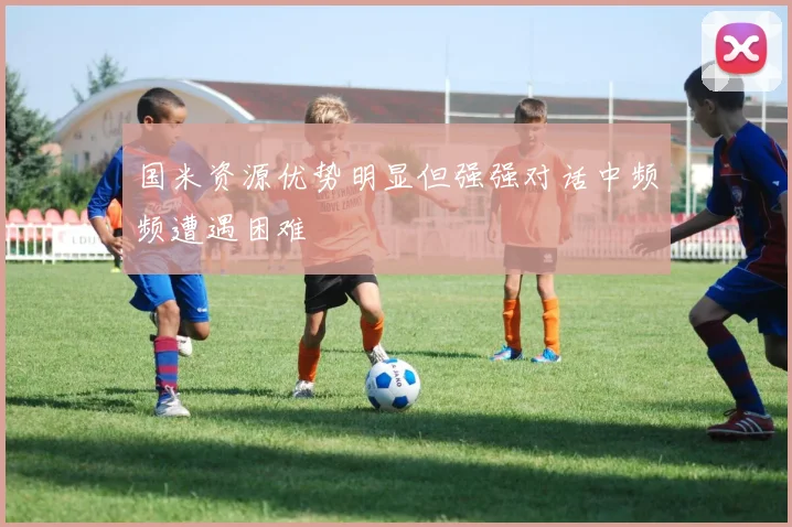 国米资源优势明显但强强对话中频频遭遇困难