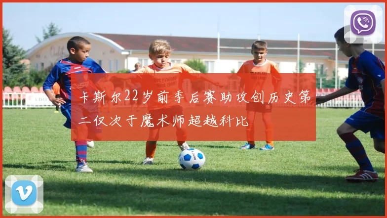 卡斯尔22岁前季后赛助攻创历史第二仅次于魔术师超越科比